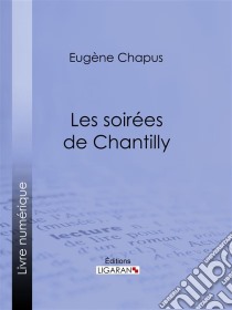 Les soirées de Chantilly. E-book. Formato EPUB ebook di Ligaran