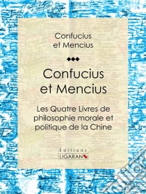 Confucius et MenciusLes Quatre Livres de philosophie morale et politique de la Chine. E-book. Formato EPUB ebook di Ligaran