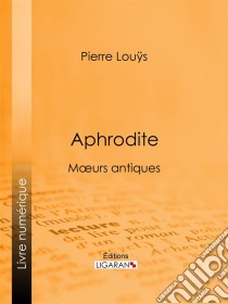 AphroditeMoeurs antiques. E-book. Formato EPUB ebook di Ligaran