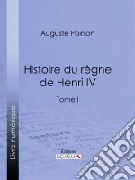 Histoire du règne de Henri IVTome I. E-book. Formato EPUB ebook