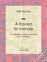 À travers le mondeInvestigations dans le domaine de l'occultisme. E-book. Formato EPUB ebook