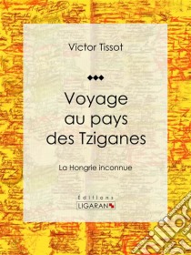 Voyage au pays des TziganesLa Hongrie inconnue. E-book. Formato EPUB ebook di Ligaran