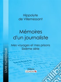 Mémoires d'un journalisteMes Voyages et mes Prisons - Sixième série. E-book. Formato EPUB ebook di Ligaran