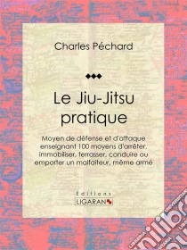 Le Jiu-Jitsu pratiqueMoyen de défense et d'attaque enseignant 100 moyens d'arrêter, immobiliser, terrasser, conduire ou emporter un malfaiteur, même armé. E-book. Formato EPUB ebook di Ligaran