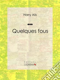 Quelques fousRecueil de nouvelles. E-book. Formato EPUB ebook di Ligaran