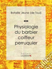 Physiologie du barbier coiffeur perruquierEssai humouristique. E-book. Formato EPUB ebook