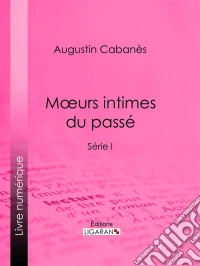 Moeurs intimes du passéUsages et coutumes disparus - Série I. E-book. Formato EPUB ebook