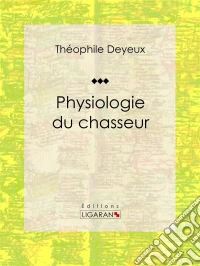 Physiologie du chasseurEssai humouristique. E-book. Formato EPUB ebook