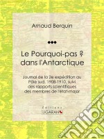 Le &quot;Pourquoi-pas ?&quot; dans l&apos;AntarctiqueJournal de la 2e expédition au Pôle sud, 1908-1910, suivi des rapports scientifiques des membres de l&apos;état-major. E-book. Formato EPUB ebook