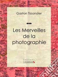 Les Merveilles de la photographieEssai d'art. E-book. Formato EPUB ebook