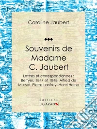 Souvenirs de Madame C. JaubertLettres et correspondances : Berryer, 1847 et 1848, Alfred de Musset, Pierre Lanfrey, Henri Heine. E-book. Formato EPUB ebook