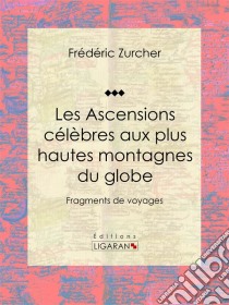 Les Ascensions célèbres aux plus hautes montagnes du globeFragments de voyages. E-book. Formato EPUB ebook di Ligaran