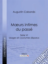 Moeurs intimes du passéUsages et coutumes disparus - Série VI. E-book. Formato EPUB ebook