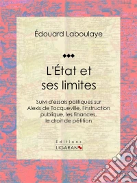 L'État et ses limitesSuivi d'essais politiques sur Alexis de Tocqueville, l'instruction publique, les finances, le droit de pétition. E-book. Formato EPUB ebook