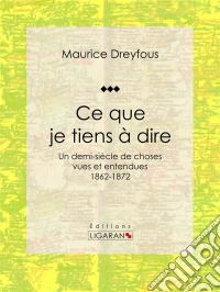 Ce que je tiens à direUn demi-siècle de choses vues et entendues, 1862-1872. E-book. Formato EPUB ebook