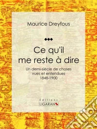 Ce qu'il me reste à direUn demi-siècle de choses vues et entendues, 1848-1900. E-book. Formato EPUB ebook