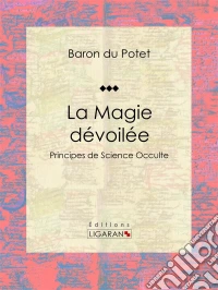 La Magie dévoiléePrincipes de Science Occulte. E-book. Formato EPUB ebook