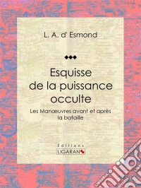 Esquisse de la puissance occulteLes Manoeuvres avant et après la bataille. E-book. Formato EPUB ebook