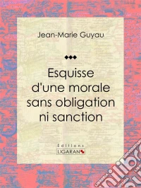 Esquisse d'une morale sans obligation ni sanctionEssai philosophique. E-book. Formato EPUB ebook