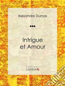 Intrigue et AmourPièce de théâtre. E-book. Formato EPUB ebook di Alexandre Dumas