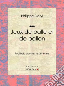 Jeux de balle et de ballonFootball, paume, lawn-tennis. E-book. Formato EPUB ebook di Ligaran