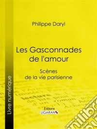 Les Gasconnades de l'amourScènes de la vie parisienne. E-book. Formato EPUB ebook