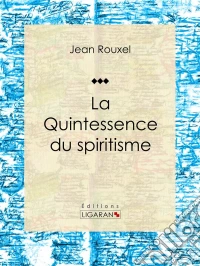 La Quintessence du spiritismeEssai sur les sciences occultes. E-book. Formato EPUB ebook