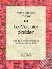 Le Cuisinier parisienL'art de la cuisine française et de la haute gastronomie au XIX? siècle. E-book. Formato EPUB ebook
