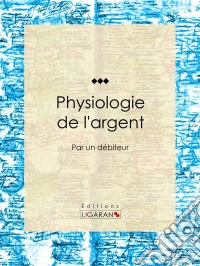 Physiologie de l'argentPar un débiteur. E-book. Formato EPUB ebook
