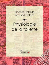 Physiologie de la toiletteEssai humoristique. E-book. Formato EPUB ebook