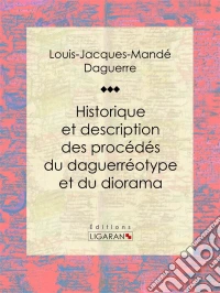 Historique et description des procédés du daguerréotype et du dioramaEssai historique sur les sciences et techniques. E-book. Formato EPUB ebook
