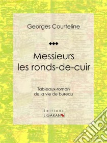 Messieurs les ronds-de-cuirTableaux-roman de la vie de bureau. E-book. Formato EPUB ebook di Ligaran