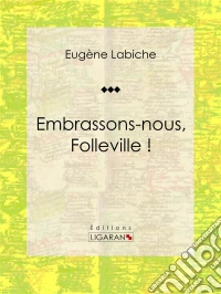 Embrassons-nous, Folleville !Pièce de théâtre comique. E-book. Formato EPUB ebook