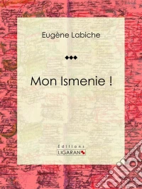 Mon Ismenie !Pièce de théâtre comique. E-book. Formato EPUB ebook