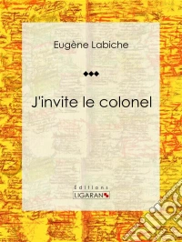 J'invite le colonelPièce de théâtre comique. E-book. Formato EPUB ebook