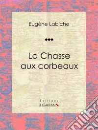 La Chasse aux corbeauxPièce de théâtre comique. E-book. Formato EPUB ebook