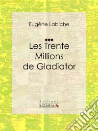 Les Trente Millions de GladiatorPièce de théâtre comique. E-book. Formato EPUB ebook