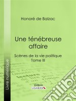 Une ténébreuse affaireScènes de la vie politique - Tome III. E-book. Formato EPUB ebook