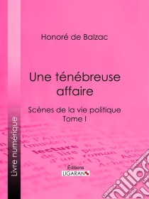 Une ténébreuse affaireScènes de la vie politique - Tome I. E-book. Formato EPUB ebook di Honoré de Balzac