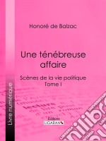 Une ténébreuse affaireScènes de la vie politique - Tome I. E-book. Formato EPUB ebook