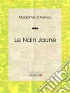 Le Nain Jaune: Conte de fées. E-book. Formato EPUB ebook di Madame d'Aulnoy