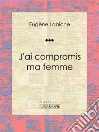 J'ai compromis ma femmePièce de théâtre comique. E-book. Formato EPUB ebook