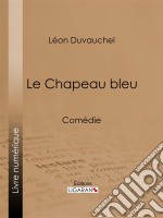 Le Chapeau bleuComédie. E-book. Formato EPUB ebook