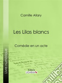 Les Lilas blancsComédie en un acte. E-book. Formato EPUB ebook di Ligaran