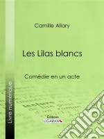 Les Lilas blancsComédie en un acte. E-book. Formato EPUB ebook