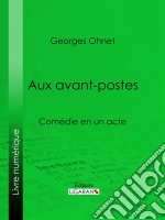 Aux avants-postesComédie en un acte. E-book. Formato EPUB ebook