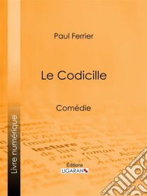 Le CodicilleComédie. E-book. Formato EPUB ebook di Ligaran