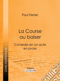 La Course au baiserComédie en un acte, en prose. E-book. Formato EPUB ebook di Ligaran