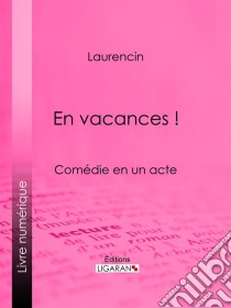 En vacances !Comédie en un acte. E-book. Formato EPUB ebook di Ligaran