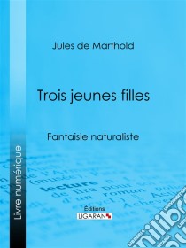 Trois jeunes fillesFantaisie naturaliste. E-book. Formato EPUB ebook di Ligaran